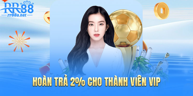 Ưu đãi đặc biệt hoàn cược 2% cho thành viên VIP